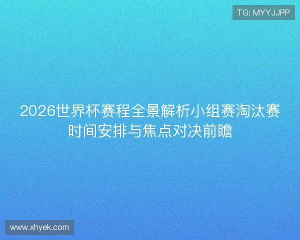 2026世界杯赛程全景解析小组赛淘汰赛时间安排与焦点对决前瞻